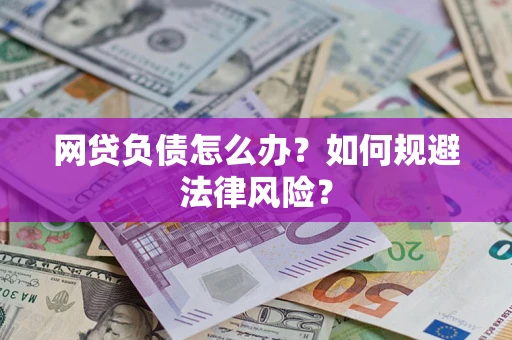 武汉网贷负债怎么办？如何规避法律风险？