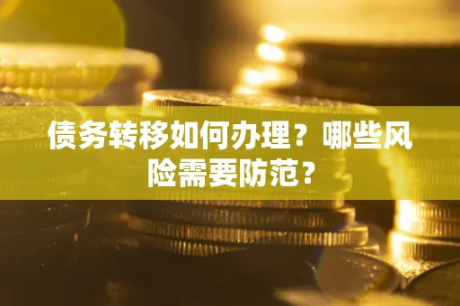 武汉债务转移如何办理？哪些风险需要防范？