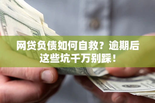 武汉网贷负债如何自救？逾期后这些坑千万别踩！