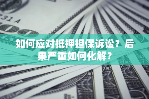 武汉如何应对抵押担保诉讼？后果严重如何化解？