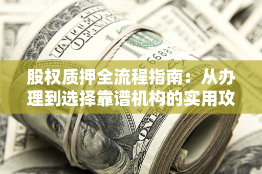武汉股权质押全流程指南：从办理到选择靠谱机构的实用攻略
