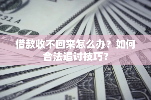 武汉借款收不回来怎么办？如何合法追讨技巧？