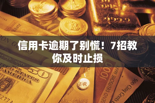 武汉信用卡逾期了别慌！7招教你及时止损