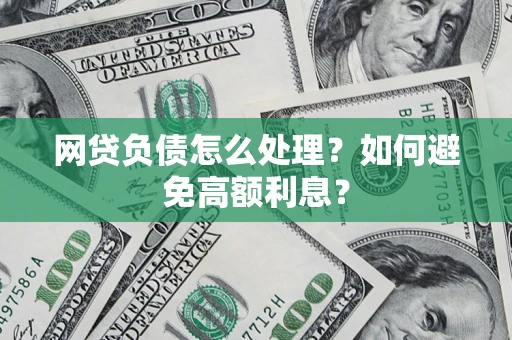 武汉网贷负债怎么处理？如何避免高额利息？