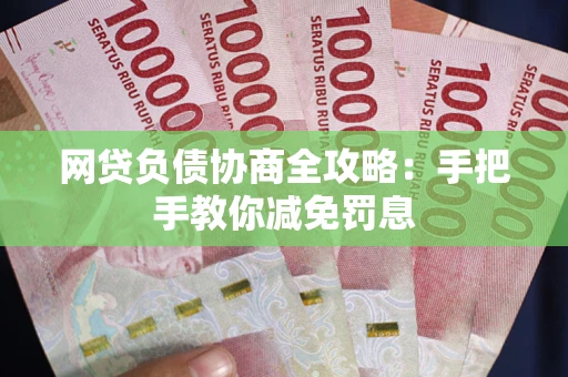 武汉网贷负债协商全攻略：手把手教你减免罚息