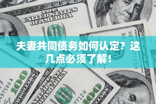 武汉夫妻共同债务如何认定？这几点必须了解！