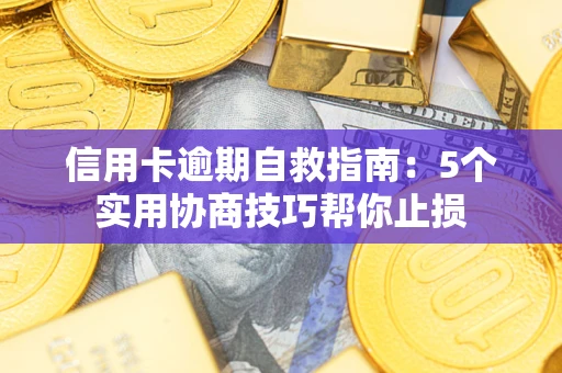 武汉信用卡逾期自救指南：5个实用协商技巧帮你止损
