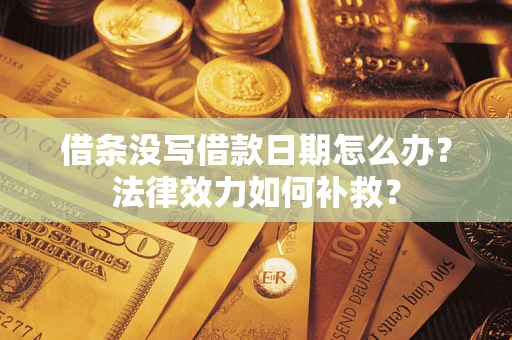 武汉借条没写借款日期怎么办?法律效力如何补救? 武汉借条没写借款日期怎么办?法律效力如何补救?