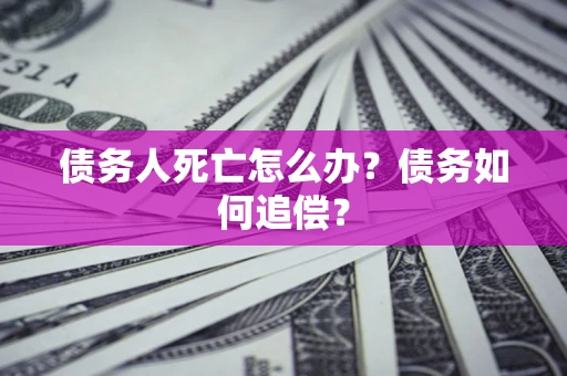 武汉债务人死亡怎么办？债务如何追偿？