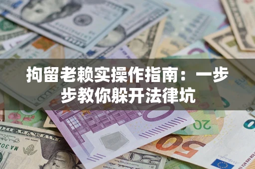 武汉拘留老赖实操作指南：一步步教你躲开法律坑
