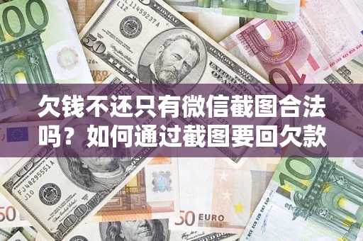 武汉欠钱不还只有微信截图合法吗？如何通过截图要回欠款？