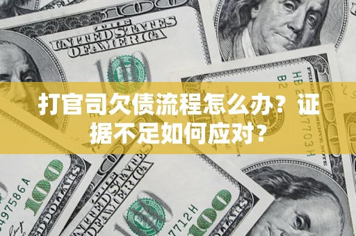 武汉打官司欠债流程怎么办？证据不足如何应对？