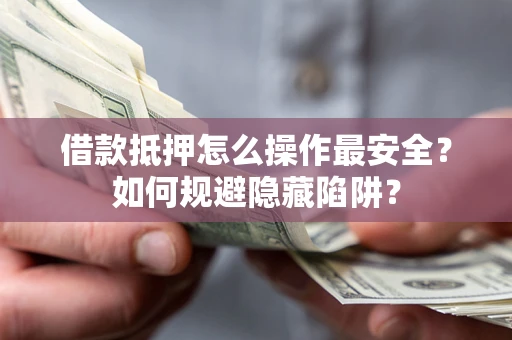 武汉借款抵押怎么操作最安全？如何规避隐藏陷阱？