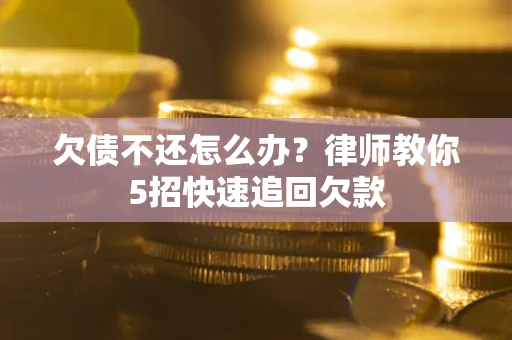武汉欠债不还怎么办？律师教你5招快速追回欠款