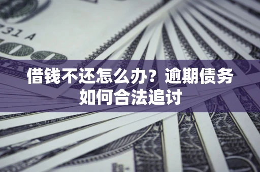 武汉借钱不还怎么办？逾期债务如何合法追讨
