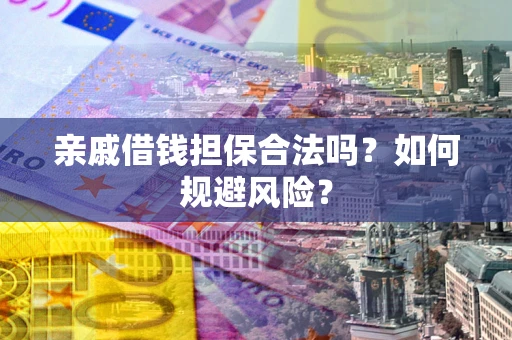 武汉亲戚借钱担保合法吗？如何规避风险？