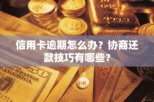 武汉信用卡逾期怎么办？协商还款技巧有哪些？