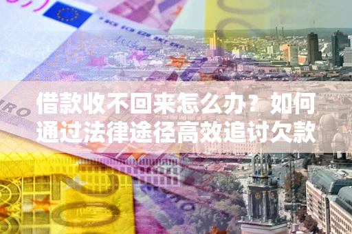 武汉借款收不回来怎么办?如何通过法律途径高效追讨欠款? 武汉借款收不回来怎么办?如何通过法律途径高效追讨欠款?