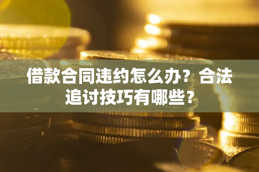 武汉借款合同违约怎么办？合法追讨技巧有哪些？