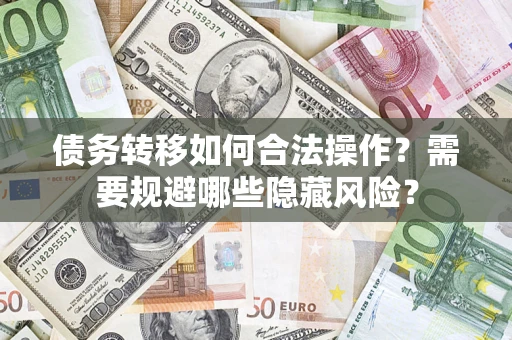 武汉债务转移如何合法操作？需要规避哪些隐藏风险？