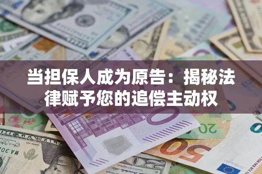 武汉当担保人成为原告:揭秘法律赋予您的追偿主动权 武汉当担保人成为原告:揭秘法律赋予您的追偿主动权