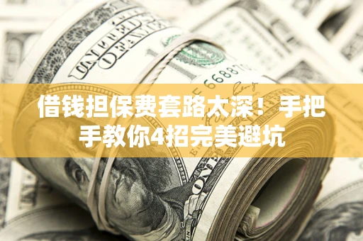 武汉借钱担保费套路太深！手把手教你4招完美避坑