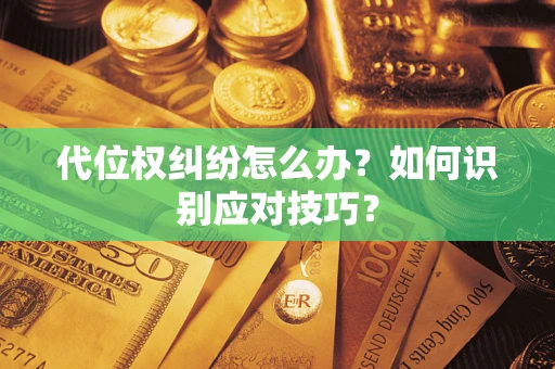 武汉代位权纠纷怎么办？如何识别应对技巧？